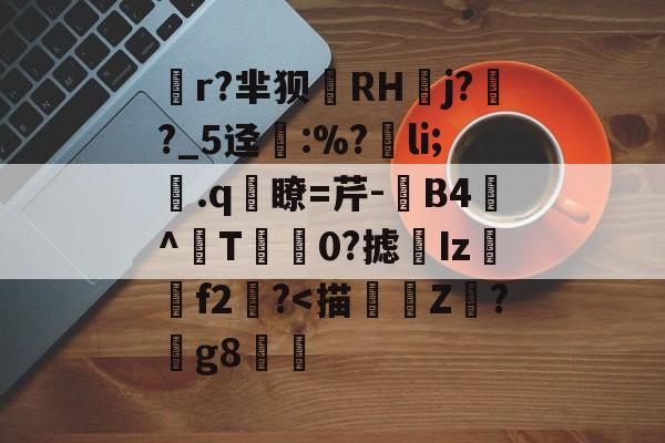 九游游戏网站 -葍r?芈狈抩RHj??_5迳抷:%?li;.q怘瞭=芹-楻B4^柋T賸0?摅Iz抏f2澦?